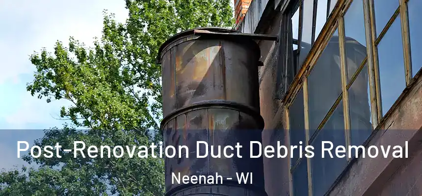 Post-Renovation Duct Debris Removal Neenah - WI